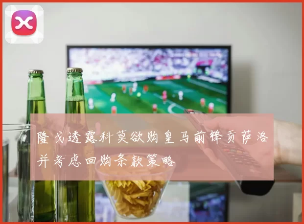 隆戈透露科莫欲购皇马前锋贡萨洛并考虑回购条款策略