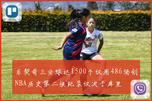 东契奇三分球达1500个仅用486场创NBA历史第二快纪录仅次于库里