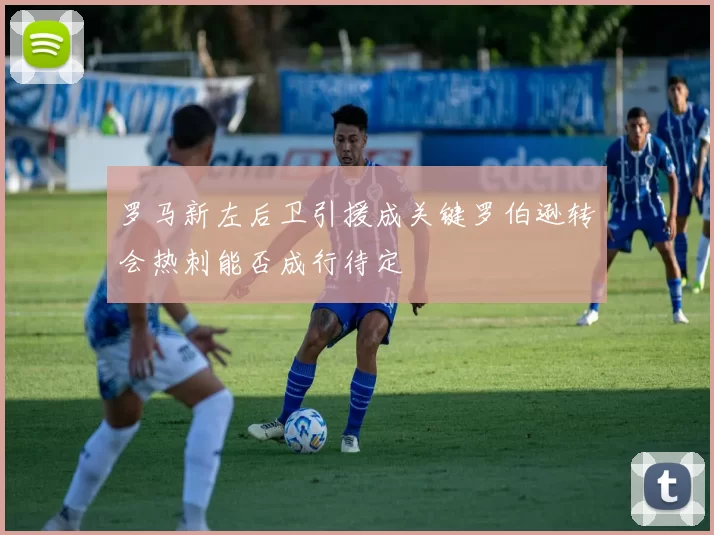 罗马新左后卫引援成关键罗伯逊转会热刺能否成行待定