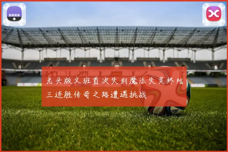 光头版文班首次失利魔法失灵终结三连胜传奇之路遭遇挑战