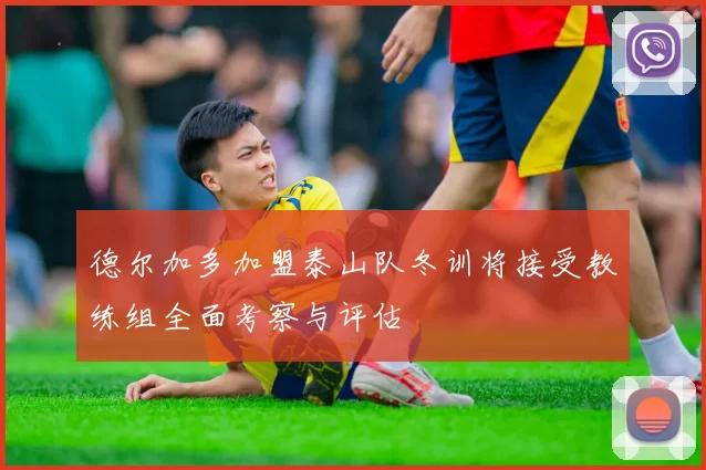 德尔加多加盟泰山队冬训将接受教练组全面考察与评估