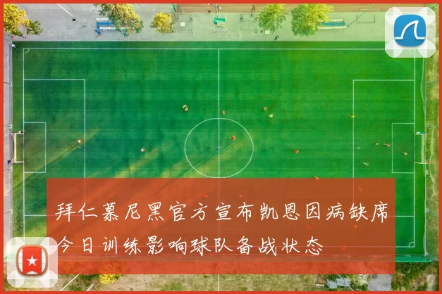 拜仁慕尼黑官方宣布凯恩因病缺席今日训练影响球队备战状态